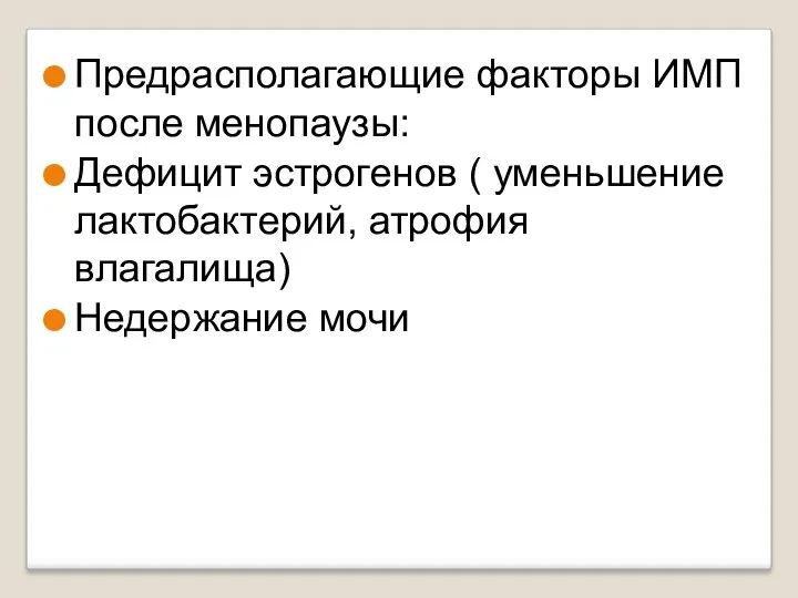 Предрасполагающие факторы ИМП после менопаузы: Дефицит эстрогенов ( уменьшение лактобактерий, атрофия влагалища) Недержание мочи