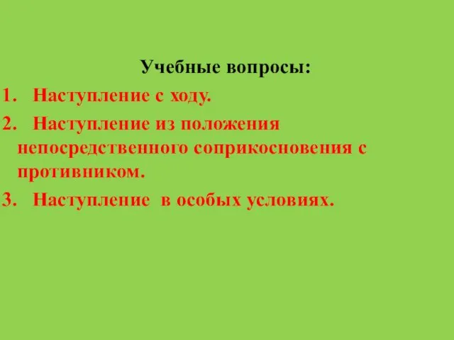 Учебные вопросы: Наступление с ходу. Наступление из положения непосредственного соприкосновения с противником. Наступление в особых условиях.