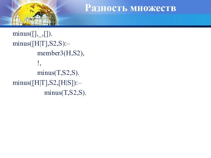 Разность множеств minus([],_,[]). minus([H|T],S2,S):– member3(H,S2), !, minus(T,S2,S). minus([H|T],S2,[H|S]):– minus(T,S2,S).