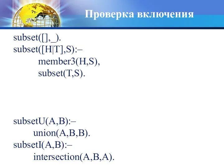 Проверка включения subset([],_). subset([H|T],S):– member3(H,S), subset(T,S). subsetU(A,B):– union(A,B,B). subsetI(A,B):– intersection(A,B,A).