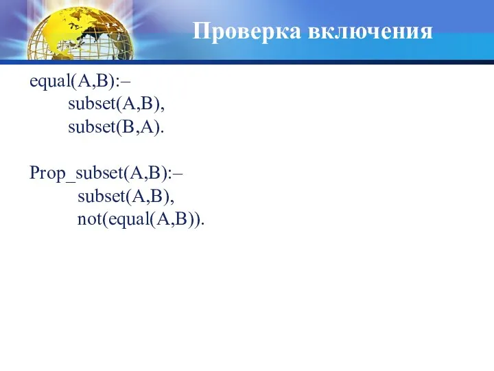 Проверка включения equal(A,B):– subset(A,B), subset(B,A). Prop_subset(A,B):– subset(A,B), not(equal(A,B)).