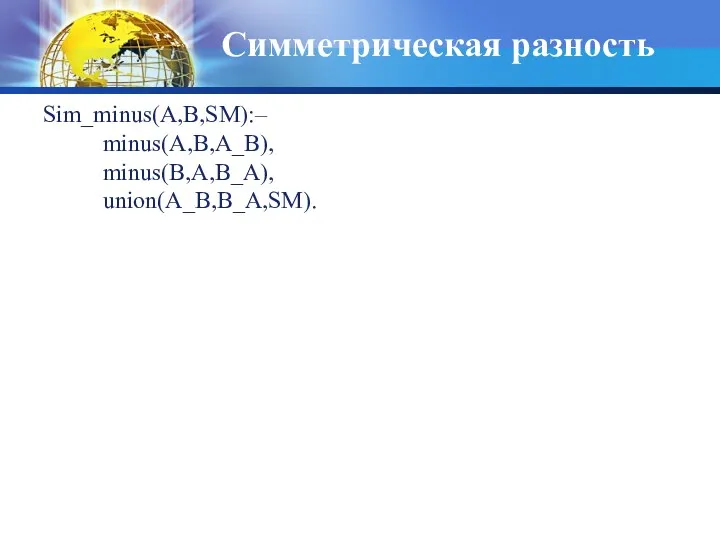 Симметрическая разность Sim_minus(A,B,SM):– minus(A,B,A_B), minus(B,A,B_A), union(A_B,B_A,SM).