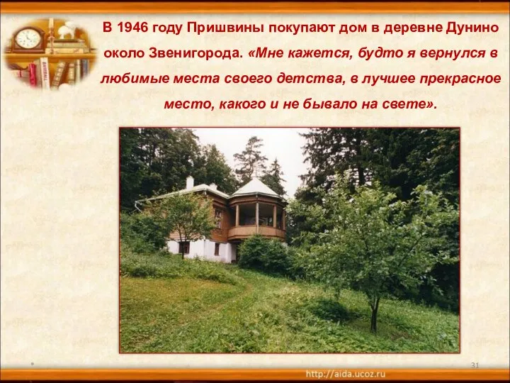 * В 1946 году Пришвины покупают дом в деревне Дунино около Звенигорода. «Мне