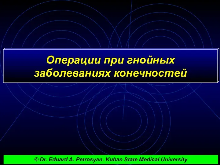Операции при гнойных заболеваниях конечностей © Dr. Eduard A. Petrosyan. Kuban State Medical University
