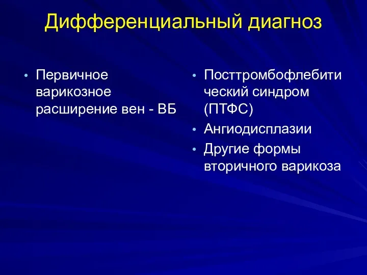 Дифференциальный диагноз Первичное варикозное расширение вен - ВБ Посттромбофлебитический синдром (ПТФС) Ангиодисплазии Другие формы вторичного варикоза