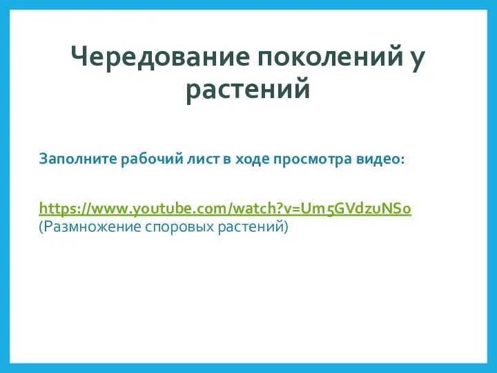 Чередование поколений у растений Заполните рабочий лист в ходе просмотра видео: https://www.youtube.com/watch?v=Um5GVdzuNS0 (Размножение споровых растений)