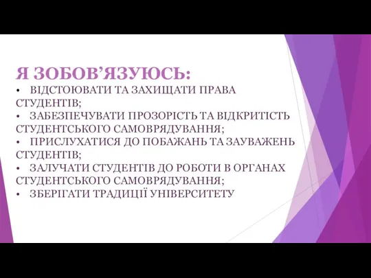 Я ЗОБОВ’ЯЗУЮСЬ: • ВІДСТОЮВАТИ ТА ЗАХИЩАТИ ПРАВА СТУДЕНТІВ; • ЗАБЕЗПЕЧУВАТИ