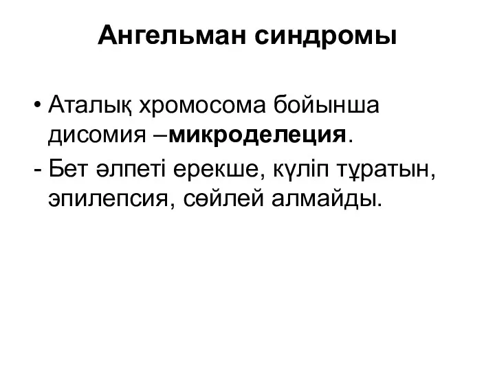 Ангельман синдромы Аталық хромосома бойынша дисомия –микроделеция. Бет әлпеті ерекше, күліп тұратын, эпилепсия, сөйлей алмайды.