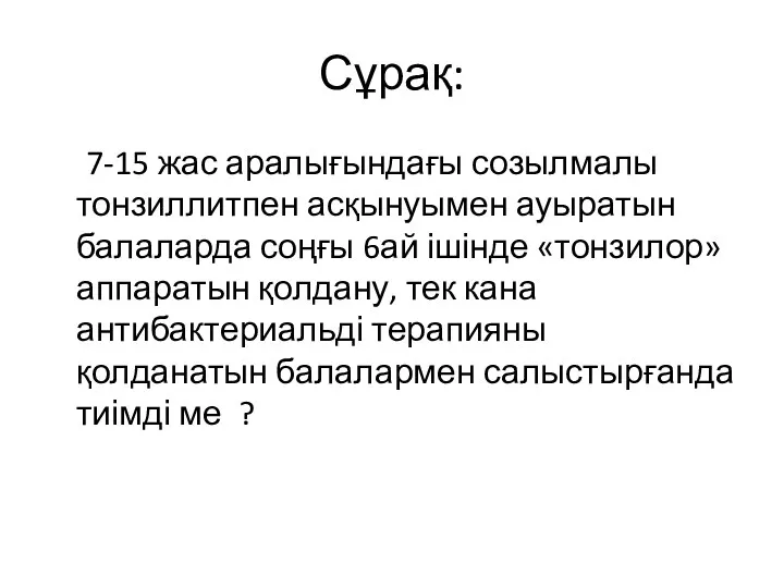 Сұрақ: 7-15 жас аралығындағы созылмалы тонзиллитпен асқынуымен ауыратын балаларда соңғы