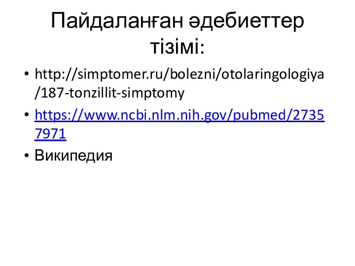 Пайдаланған әдебиеттер тізімі: http://simptomer.ru/bolezni/otolaringologiya/187-tonzillit-simptomy https://www.ncbi.nlm.nih.gov/pubmed/27357971 Википедия