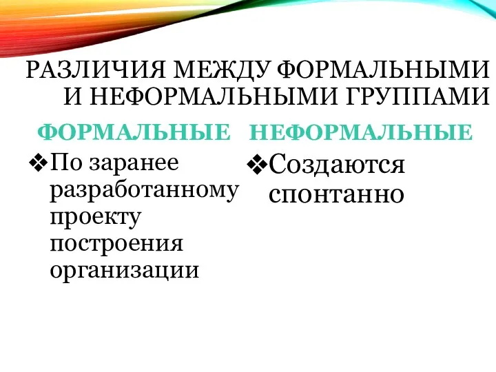 РАЗЛИЧИЯ МЕЖДУ ФОРМАЛЬНЫМИ И НЕФОРМАЛЬНЫМИ ГРУППАМИ ФОРМАЛЬНЫЕ По заранее разработанному проекту построения организации НЕФОРМАЛЬНЫЕ Создаются спонтанно