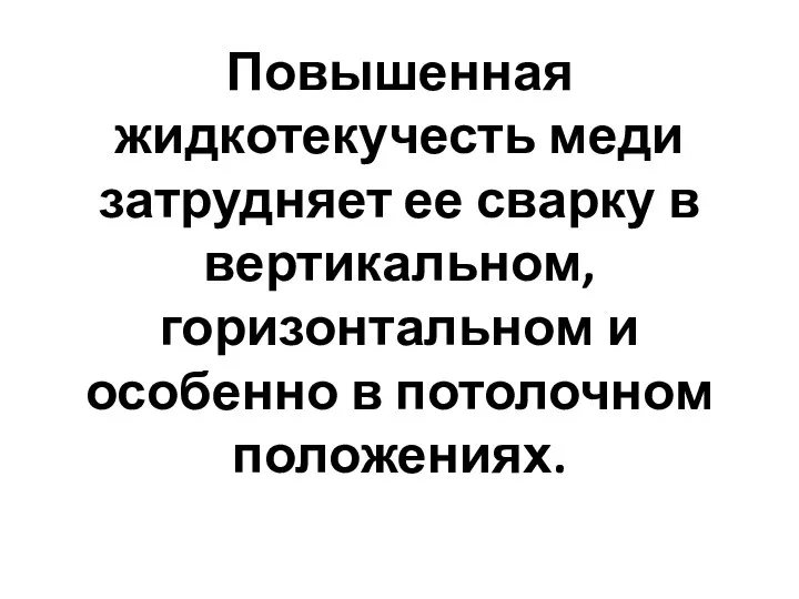 Повышенная жидкотекучесть меди затрудняет ее сварку в вертикальном, горизонтальном и особенно в потолочном положениях.