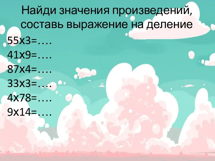 Найди значения произведений, составь выражение на деление 55х3=…. 41х9=…. 87х4=…. 33х3=…. 4х78=…. 9х14=….