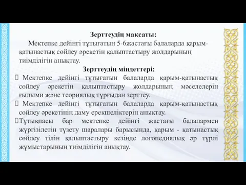 Зерттеудің мақсаты: Мектепке дейінгі тұтығатын 5-6жастағы балаларда қарым-қатынастық сөйлеу әрекетін