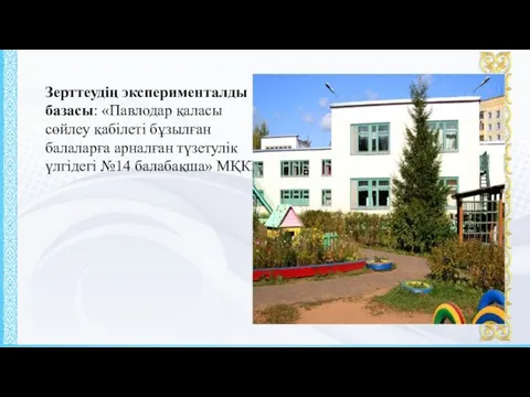 Зерттеудің эксперименталды базасы: «Павлодар қаласы сөйлеу қабілеті бұзылған балаларға арналған түзетулік үлгідегі №14 балабақша» МҚКК.