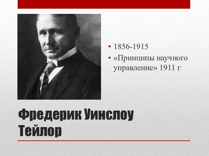 Фредерик Уинслоу Тейлор 1856-1915 «Принципы научного управление» 1911 г