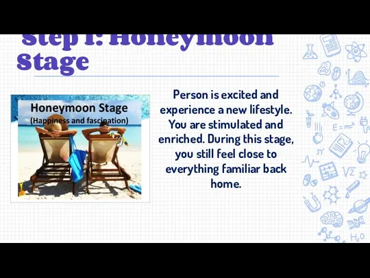 Step 1: Honeymoon Stage Person is excited and experience a new lifestyle. You