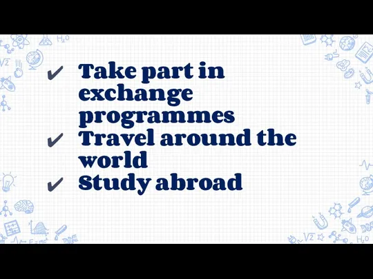 Take part in exchange programmes Travel around the world Study abroad