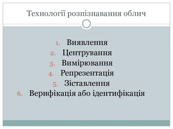 Технології розпізнавання облич Виявлення Центрування Вимірювання Репрезентація Зіставлення Верифікація або ідентифікація