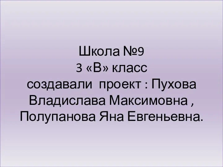 Школа №9 3 «В» класс создавали проект : Пухова Владислава Максимовна , Полупанова Яна Евгеньевна.