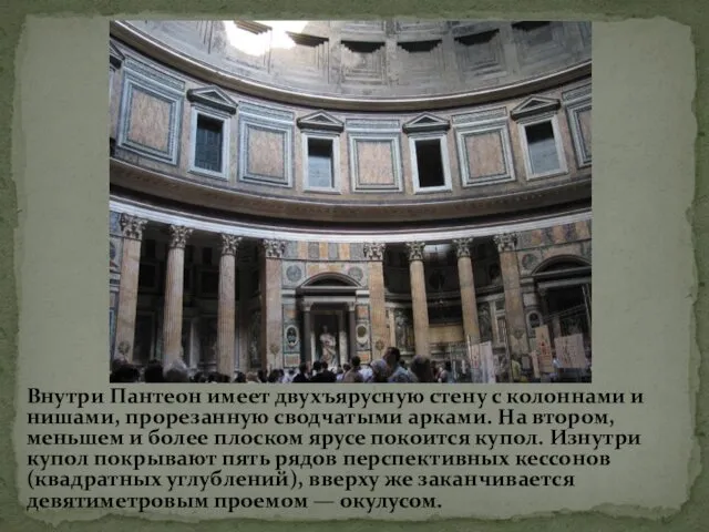 Внутри Пантеон имеет двухъярусную стену с колоннами и нишами, прорезанную сводчатыми арками. На