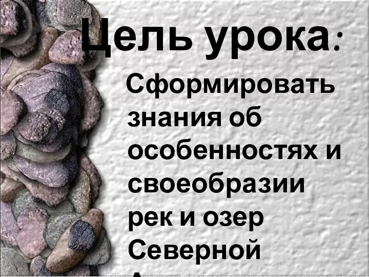 Цель урока: Сформировать знания об особенностях и своеобразии рек и озер Северной Америки