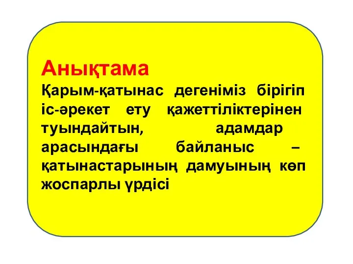 Анықтама Қарым-қатынас дегеніміз бірігіп іс-әрекет ету қажеттіліктерінен туындайтын, адамдар арасындағы байланыс – қатынастарының