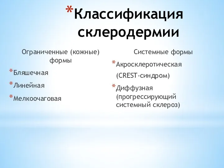 Классификация склеродермии Ограниченные (кожные) формы Бляшечная Линейная Мелкоочаговая Системные формы Акросклеротическая (CREST-синдром) Диффузная (прогрессирующий системный склероз)