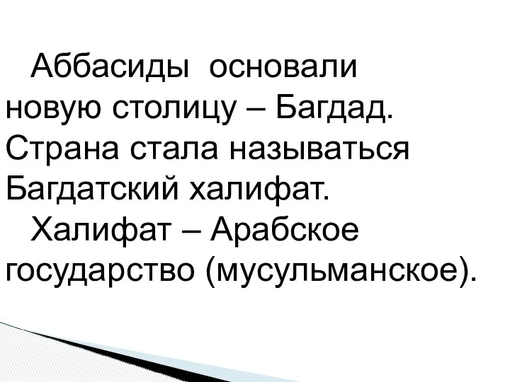 Аббасиды основали новую столицу – Багдад. Страна стала называться Багдатский халифат. Халифат – Арабское государство (мусульманское).