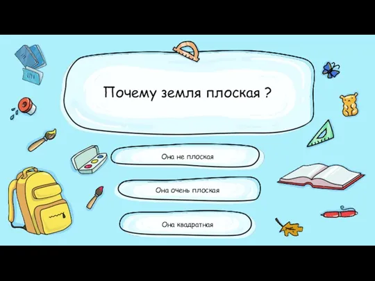 Почему земля плоская ? Она очень плоская Она не плоская Она квадратная