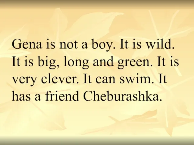 Gena is not a boy. It is wild. It is big, long and