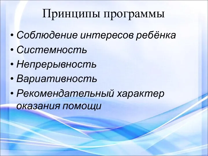 Принципы программы Соблюдение интересов ребёнка Системность Непрерывность Вариативность Рекомендательный характер оказания помощи