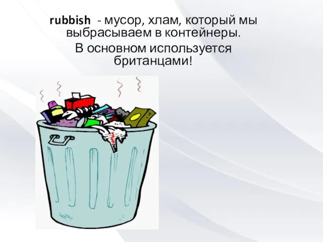 rubbish - мусор, хлам, который мы выбрасываем в контейнеры. В основном используется британцами!