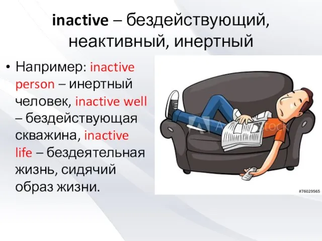 inactive – бездействующий, неактивный, инертный Например: inactive person – инертный