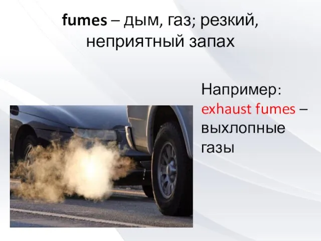 fumes – дым, газ; резкий, неприятный запах Например: exhaust fumes – выхлопные газы