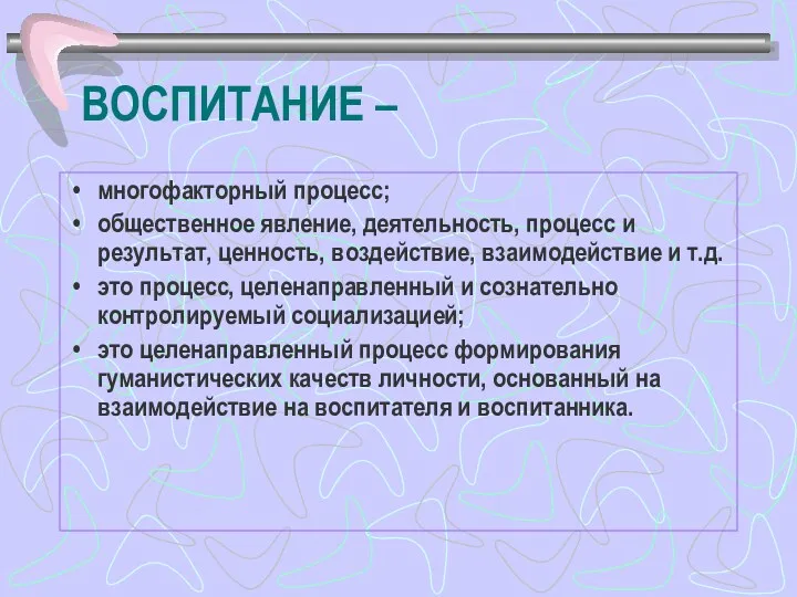 ВОСПИТАНИЕ – многофакторный процесс; общественное явление, деятельность, процесс и результат,