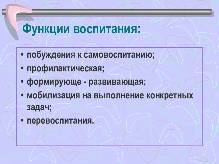 Функции воспитания: побуждения к самовоспитанию; профилактическая; формирующе - развивающая; мобилизация на выполнение конкретных задач; перевоспитания.