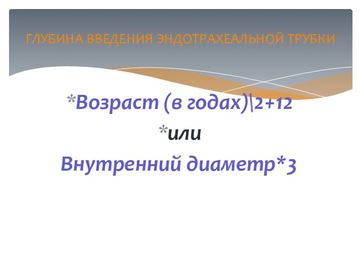 Возраст (в годах)\2+12 или Внутренний диаметр*3 ГЛУБИНА ВВЕДЕНИЯ ЭНДОТРАХЕАЛЬНОЙ ТРУБКИ