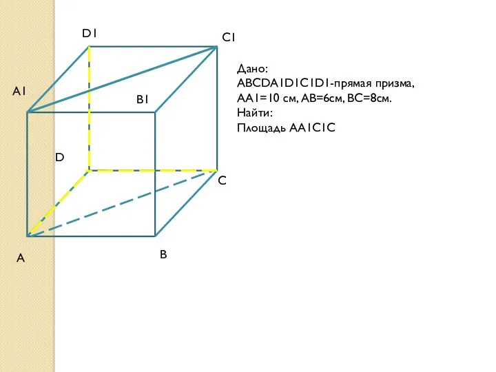 Дано: ABCDA1D1C1D1-прямая призма, AA1=10 см, AB=6см, BC=8см. Найти: Площадь АА1С1С