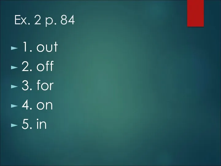 Ex. 2 p. 84 1. out 2. off 3. for 4. on 5. in