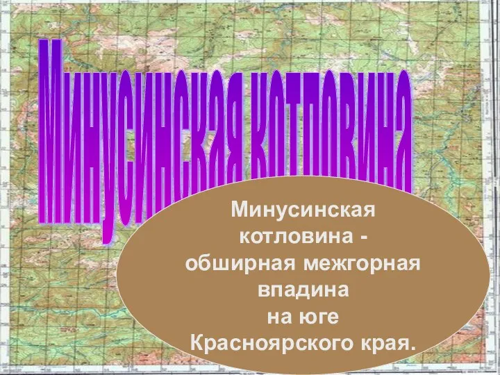 Минусинская котловина Минусинская котловина - обширная межгорная впадина на юге Красноярского края.