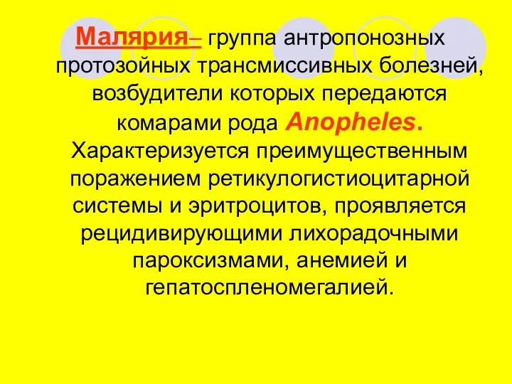 Малярия– группа антропонозных протозойных трансмиссивных болезней, возбудители которых передаются комарами рода Anopheles. Характеризуется