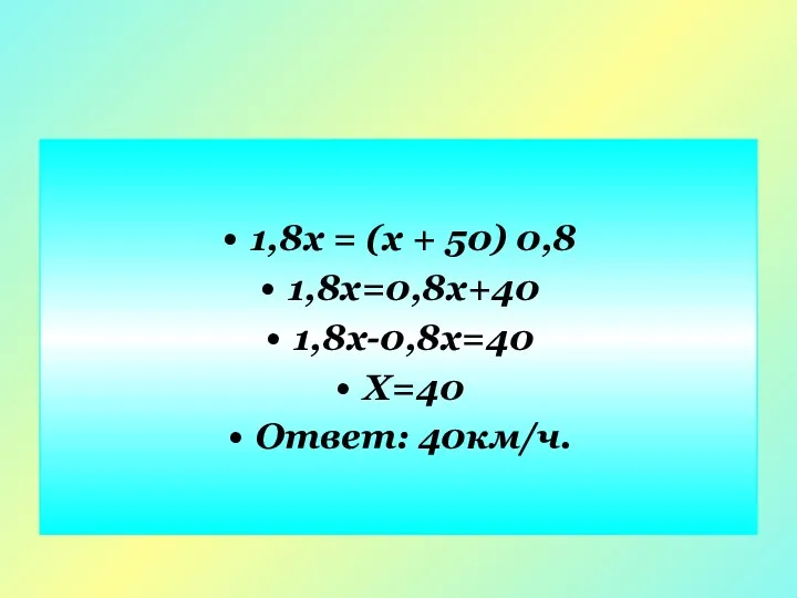 1,8х = (х + 50) 0,8 1,8х=0,8х+40 1,8х-0,8х=40 Х=40 Ответ: 40км/ч.
