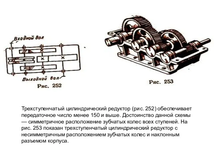 Трехступенчатый цилиндрический редуктор (рис. 252) обеспечивает передаточное число менее 150 и выше. Достоинство