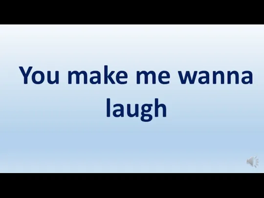 You make me wanna laugh