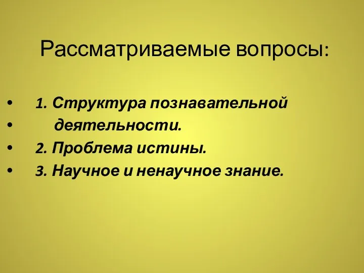 Рассматриваемые вопросы: 1. Структура познавательной деятельности. 2. Проблема истины. 3. Научное и ненаучное знание.