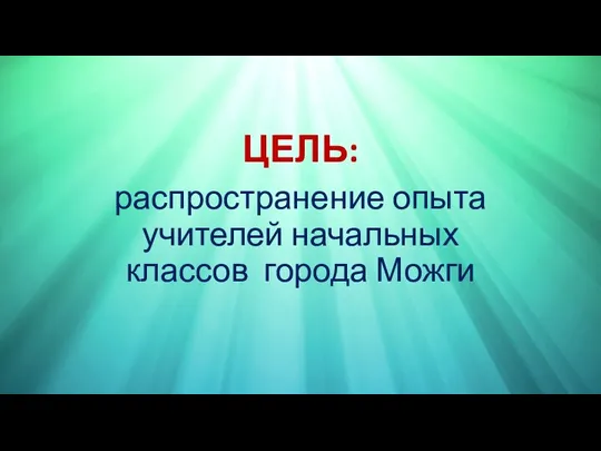 ЦЕЛЬ: распространение опыта учителей начальных классов города Можги