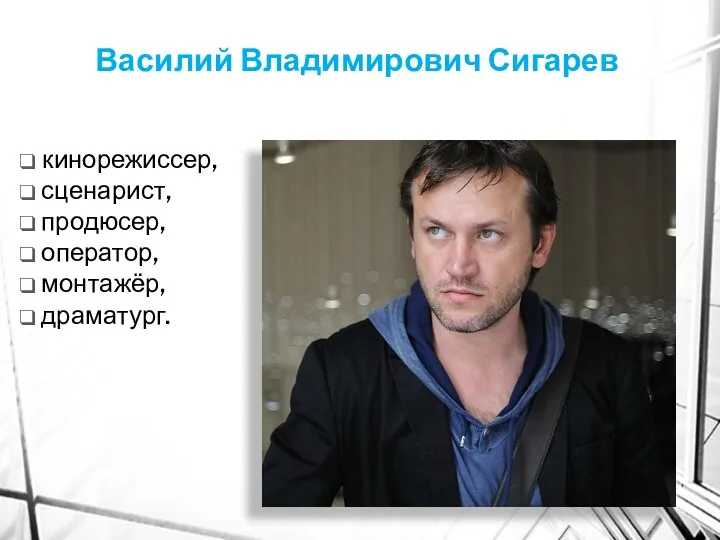 Василий Владимирович Сигарев кинорежиссер, сценарист, продюсер, оператор, монтажёр, драматург.