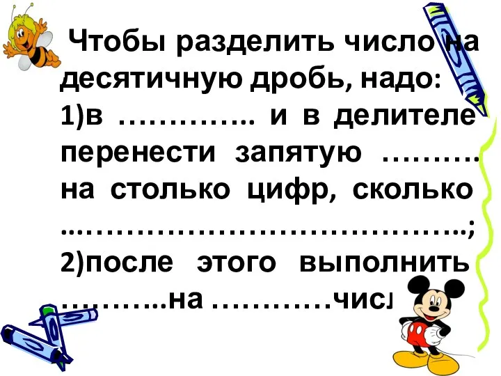 Чтобы разделить число на десятичную дробь, надо: 1)в ………….. и в делителе перенести