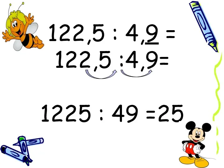 122,5 : 4,9 = 122,5 :4,9= 1225 : 49 =25